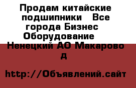 Продам китайские подшипники - Все города Бизнес » Оборудование   . Ненецкий АО,Макарово д.